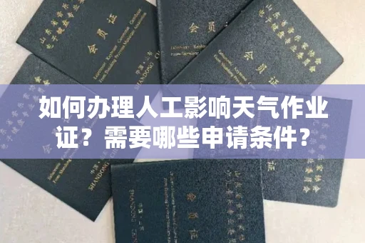 全国如何办理人工影响天气作业证？需要哪些申请条件？