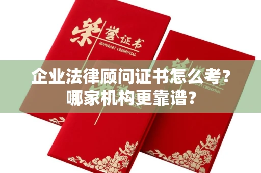 全国企业法律顾问证书怎么考?哪家机构更靠谱?