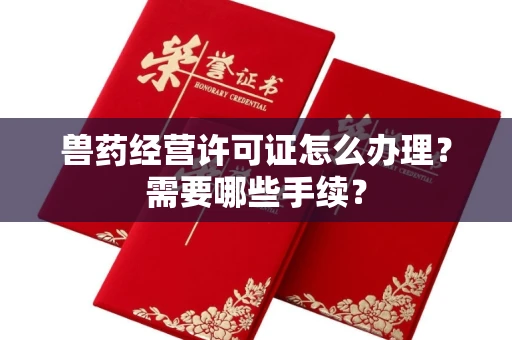 全国兽药经营许可证怎么办理?需要哪些手续?