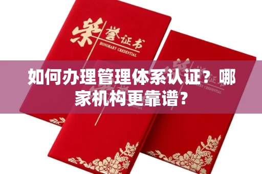全国如何办理管理体系认证？哪家机构更靠谱？