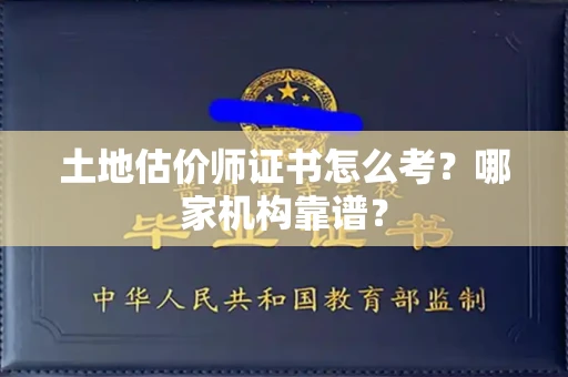 全国土地估价师证书怎么考?哪家机构靠谱?