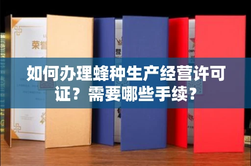 全国如何办理蜂种生产经营许可证?需要哪些手续?