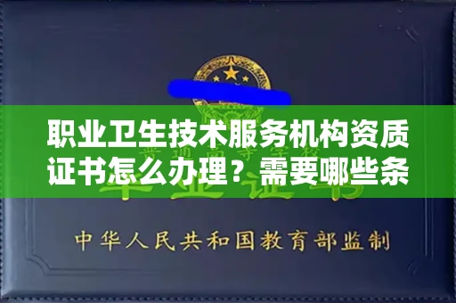 全国职业卫生技术服务机构资质证书怎么办理?需要哪些条件?