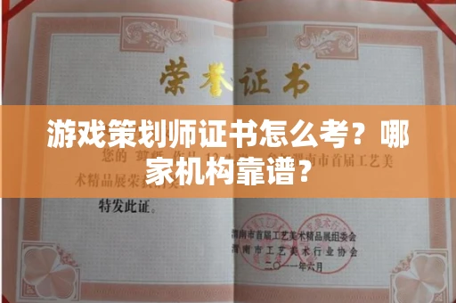 全国游戏策划师证书怎么考?哪家机构靠谱?