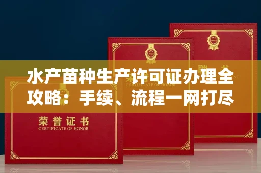 全国水产苗种生产许可证办理全攻略:手续、流程一网打尽