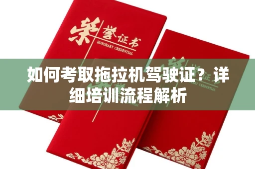 全国如何考取拖拉机驾驶证?详细培训流程解析