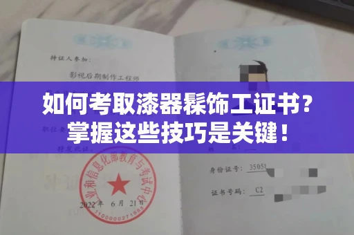 全国如何考取漆器髹饰工证书?掌握这些技巧是关键!