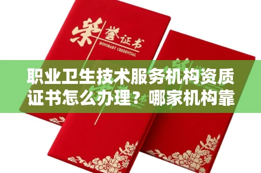 全国职业卫生技术服务机构资质证书怎么办理?哪家机构靠谱?