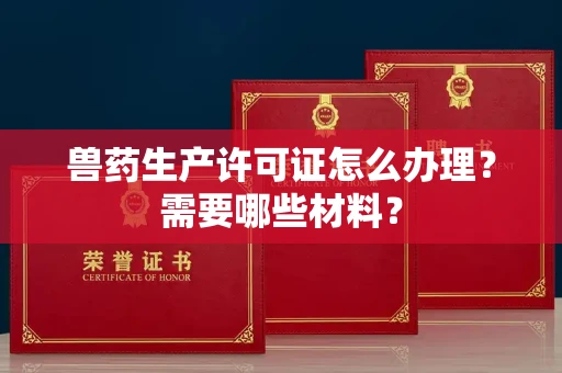 全国兽药生产许可证怎么办理?需要哪些材料?