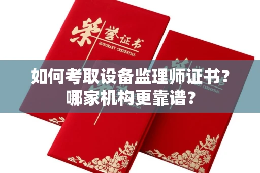 全国如何考取设备监理师证书?哪家机构更靠谱?