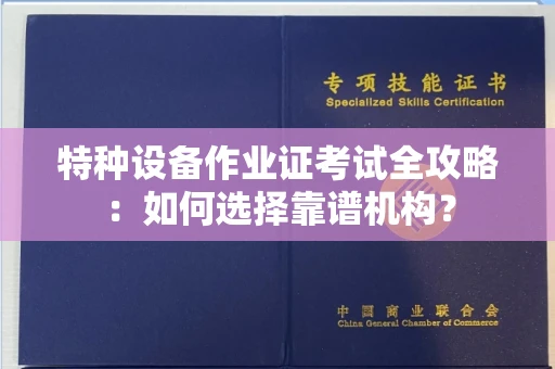 全国特种设备作业证考试全攻略:如何选择靠谱机构?
