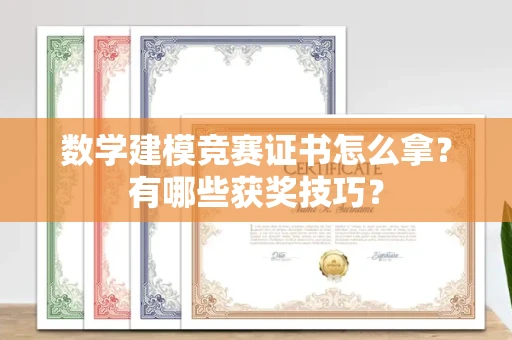 全国数学建模竞赛证书怎么拿?有哪些获奖技巧?