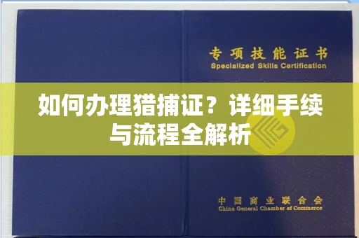 全国如何办理猎捕证?详细手续与流程全解析