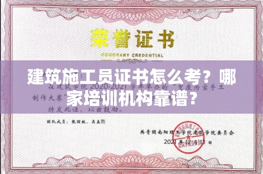全国建筑施工员证书怎么考?哪家培训机构靠谱?