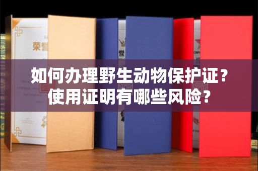 全国如何办理野生动物保护证?使用证明有哪些风险?