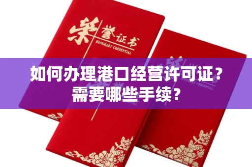 全国如何办理港口经营许可证?需要哪些手续?