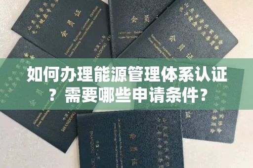 全国如何办理能源管理体系认证?需要哪些申请条件?