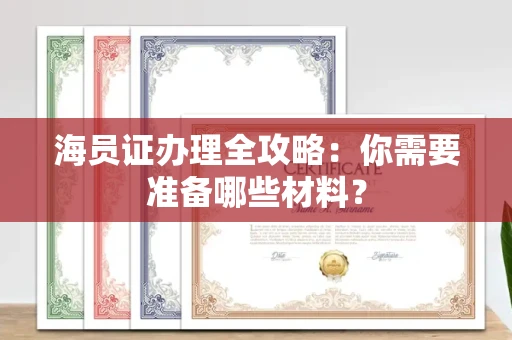 全国海员证办理全攻略:你需要准备哪些材料?