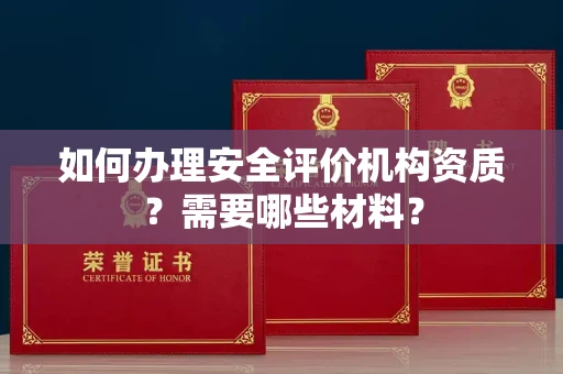 全国如何办理安全评价机构资质?需要哪些材料?