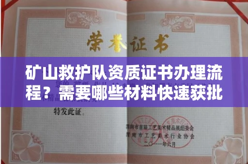 全国矿山救护队资质证书办理流程?需要哪些材料快速获批?
