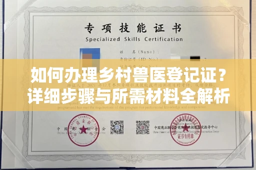 全国如何办理乡村兽医登记证?详细步骤与所需材料全解析
