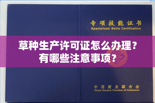 全国草种生产许可证怎么办理?有哪些注意事项?