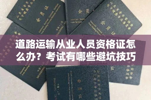 全国道路运输从业人员资格证怎么办?考试有哪些避坑技巧?
