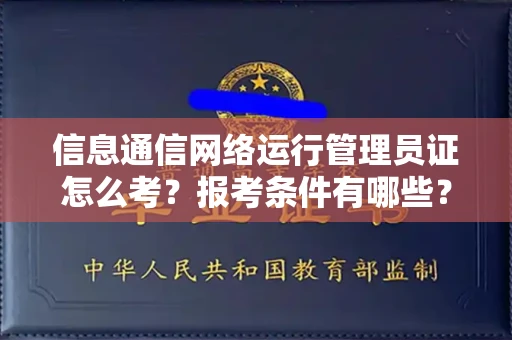 全国信息通信网络运行管理员证怎么考?报考条件有哪些?通关技巧分享