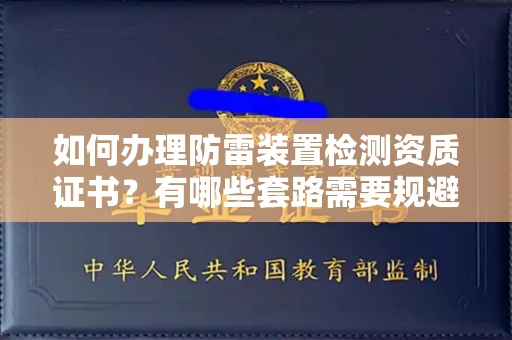全国如何办理防雷装置检测资质证书?有哪些套路需要规避?
