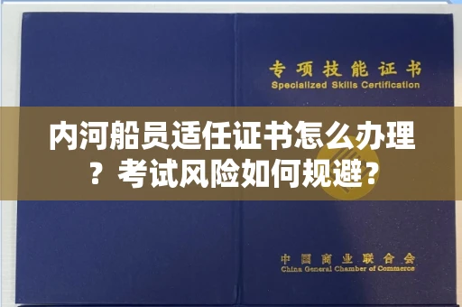 全国内河船员适任证书怎么办理?考试风险如何规避?