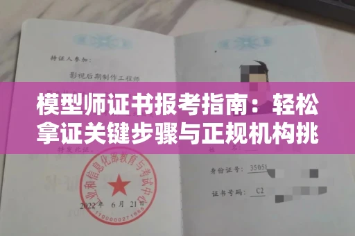 全国模型师证书报考指南:轻松拿证关键步骤与正规机构挑选秘籍