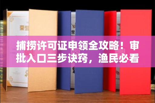 全国捕捞许可证申领全攻略!审批入口三步诀窍,渔民必看