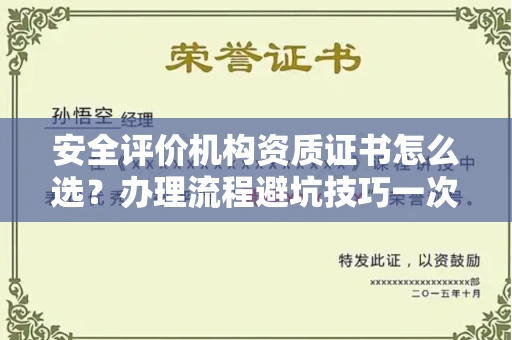 全国安全评价机构资质证书怎么选?办理流程避坑技巧一次说清