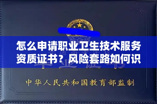 全国怎么申请职业卫生技术服务资质证书?风险套路如何识破?