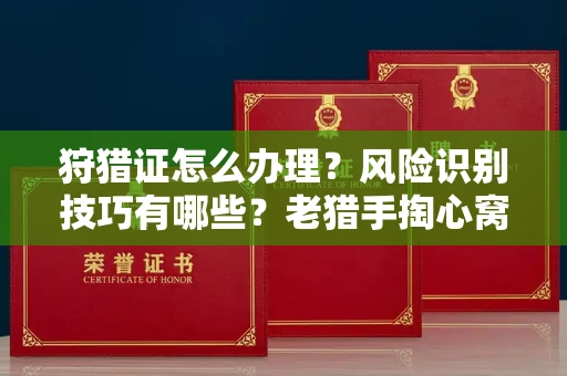 全国狩猎证怎么办理?风险识别技巧有哪些?老猎手掏心窝子说真话