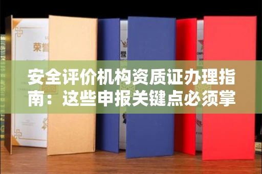 全国安全评价机构资质证办理指南:这些申报关键点必须掌握