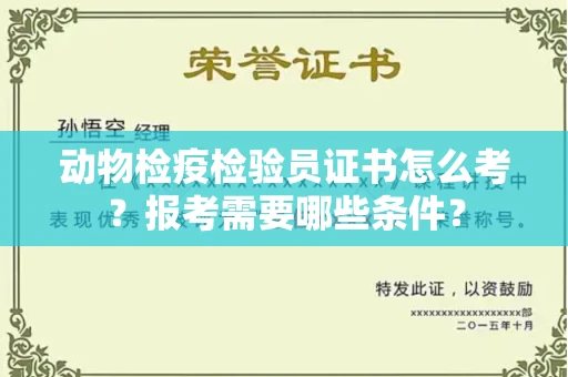 全国动物检疫检验员证书怎么考?报考需要哪些条件?