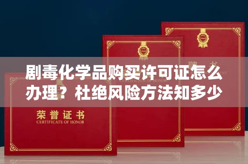 全国剧毒化学品购买许可证怎么办理？杜绝风险方法知多少？