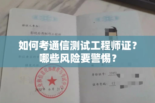 全国如何考通信测试工程师证?哪些风险要警惕? 全国如何考通信测试工程师证?哪些风险要警惕?