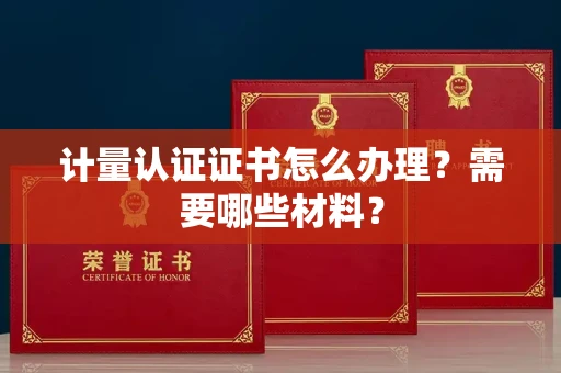 全国计量认证证书怎么办理?需要哪些材料?